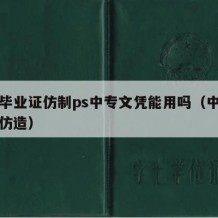 中专毕业证仿制ps中专文凭能用吗（中专毕业证仿造）