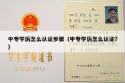 中专学历怎么认证步骤（中专学历怎么认证?）