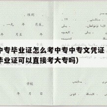 没有中专毕业证怎么考中专中专文凭证（没有中专毕业证可以直接考大专吗）