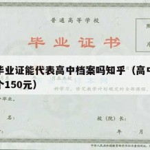 高中毕业证能代表高中档案吗知乎（高中毕业证一个150元）