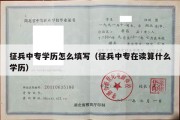 征兵中专学历怎么填写（征兵中专在读算什么学历）