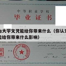 你认为大学文凭能给你带来什么（你认为大学文凭能给你带来什么影响）