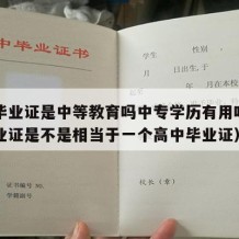 中专毕业证是中等教育吗中专学历有用吗（中专毕业证是不是相当于一个高中毕业证）