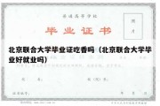 北京联合大学毕业证吃香吗（北京联合大学毕业好就业吗）