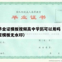 高中毕业证模板视频高中学历可以用吗（高中毕业证模板无水印）