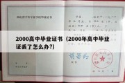 2000高中毕业证书（2000年高中毕业证丢了怎么办?）