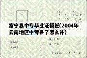 富宁县中专毕业证模板(2004年云南地区中专丢了怎么补）