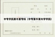 中专学历算不算专科（中专算不算大学学历）