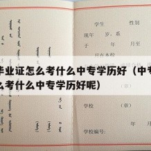 中专毕业证怎么考什么中专学历好（中专毕业证怎么考什么中专学历好呢）