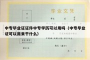 中专毕业证证件中专学历可以用吗（中专毕业证可以用来干什么）