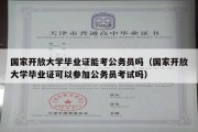 国家开放大学毕业证能考公务员吗（国家开放大学毕业证可以参加公务员考试吗）