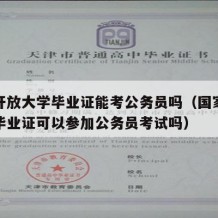 国家开放大学毕业证能考公务员吗（国家开放大学毕业证可以参加公务员考试吗）