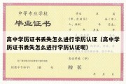 高中学历证书丢失怎么进行学历认证（高中学历证书丢失怎么进行学历认证呢）