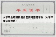 大学毕业证照片是自己交吗还是学生（大学毕业证有照片）