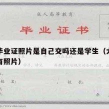 大学毕业证照片是自己交吗还是学生（大学毕业证有照片）