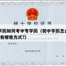 初中学历如何考中专学历（初中学历怎么考中专?都有哪些方式?）