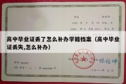 高中毕业证丢了怎么补办学籍档案（高中毕业证丢失,怎么补办）