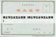 硕士学位证怎么获得（硕士学位证书怎么获得）