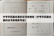 中专学历最吃香的证书有哪些（中专学历最吃香的证书有哪些专业）