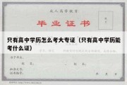 只有高中学历怎么考大专证（只有高中学历能考什么证）