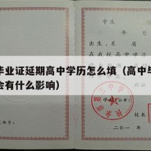 高中毕业证延期高中学历怎么填（高中毕业证延发会有什么影响）