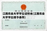 江西农业大学学位证样本(江西农业大学学位授予条件)