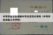 中专毕业证有用嘛中专文凭可以考吗（中专毕业证能上大学吗）