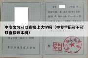 中专文凭可以直接上大学吗（中专学历可不可以直接读本科）