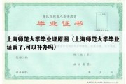 上海师范大学毕业证原图（上海师范大学毕业证丢了,可以补办吗）