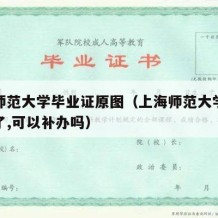 上海师范大学毕业证原图（上海师范大学毕业证丢了,可以补办吗）