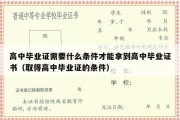 高中毕业证需要什么条件才能拿到高中毕业证书（取得高中毕业证的条件）