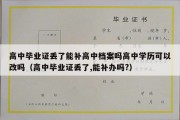 高中毕业证丢了能补高中档案吗高中学历可以改吗（高中毕业证丢了,能补办吗?）