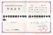 高中学历等同于中专吗（高中学历等同于中专吗）