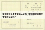 学信网可以中专学历认证吗（学信网可以做中专学历认证吗?）