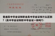 普通高中毕业证和职业高中毕业证有什么区别?（高中毕业证和职中毕业证一样吗?）