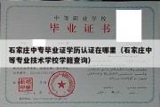 石家庄中专毕业证学历认证在哪里（石家庄中等专业技术学校学籍查询）