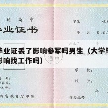 大学毕业证丢了影响参军吗男生（大学毕业证丢失影响找工作吗）