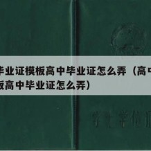 高中毕业证模板高中毕业证怎么弄（高中毕业证模板高中毕业证怎么弄）