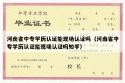 河南省中专学历认证能现场认证吗（河南省中专学历认证能现场认证吗知乎）