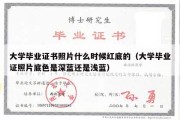 大学毕业证书照片什么时候红底的（大学毕业证照片底色是深蓝还是浅蓝）