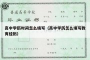 高中学历时间怎么填写（高中学历怎么填写教育经历）