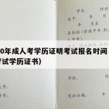 2020年成人考学历证明考试报名时间（成人考试学历证书）