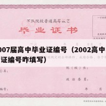 2007届高中毕业证编号（2002高中毕业证编号咋填写）