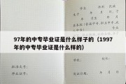 97年的中专毕业证是什么样子的（1997年的中专毕业证是什么样的）