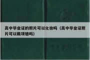 高中毕业证的照片可以化妆吗（高中毕业证照片可以戴项链吗）