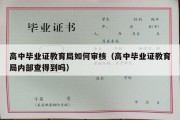 高中毕业证教育局如何审核（高中毕业证教育局内部查得到吗）