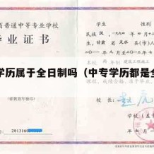 中专学历属于全日制吗（中专学历都是全日制吗）