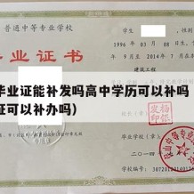 高中毕业证能补发吗高中学历可以补吗（高中毕业证可以补办吗）