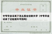 中专毕业证丢了怎么报全日制大学（中专毕业证丢了还能提升学历吗）