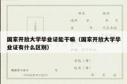 国家开放大学毕业证能干嘛（国家开放大学毕业证有什么区别）